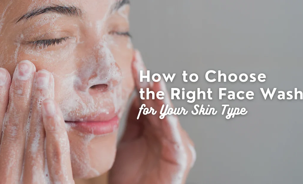 How to Choose the Right Face Wash for Oily, Dry, or Sensitive Skin