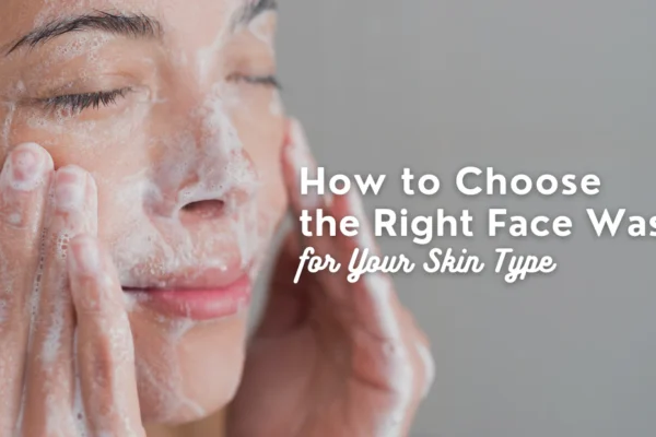 How to Choose the Right Face Wash for Oily, Dry, or Sensitive Skin